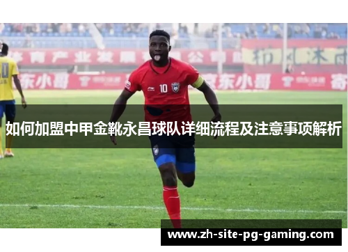 如何加盟中甲金靴永昌球队详细流程及注意事项解析