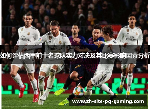 如何评估西甲前十名球队实力对决及其比赛影响因素分析