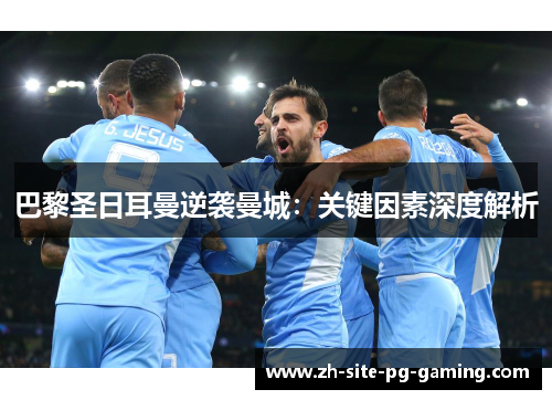 巴黎圣日耳曼逆袭曼城：关键因素深度解析