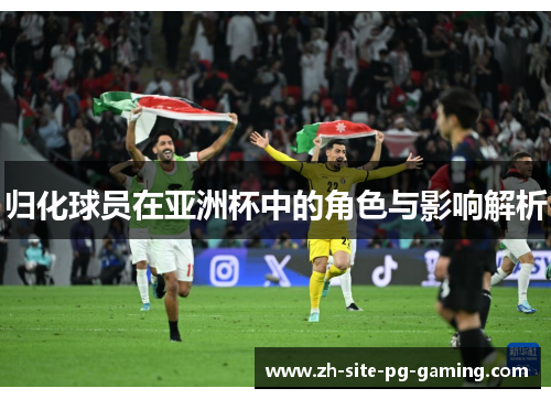 归化球员在亚洲杯中的角色与影响解析