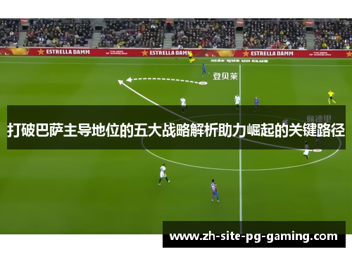 打破巴萨主导地位的五大战略解析助力崛起的关键路径