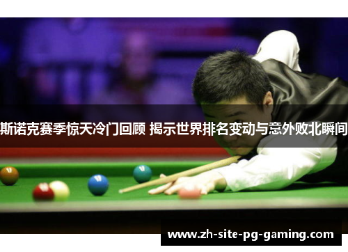 斯诺克赛季惊天冷门回顾 揭示世界排名变动与意外败北瞬间
