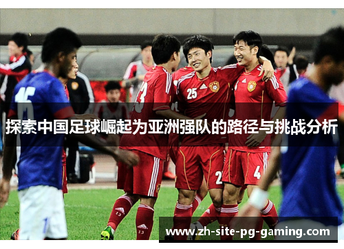 探索中国足球崛起为亚洲强队的路径与挑战分析