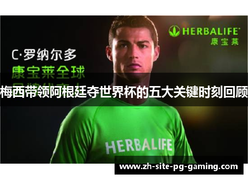 梅西带领阿根廷夺世界杯的五大关键时刻回顾 梅西带领阿根廷夺世界杯的五大关键时刻回顾