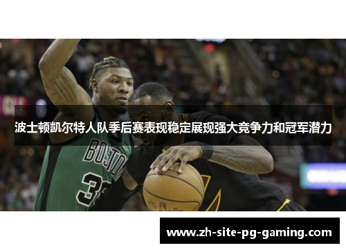 波士顿凯尔特人队季后赛表现稳定展现强大竞争力和冠军潜力