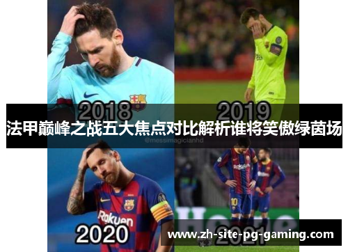法甲巅峰之战五大焦点对比解析谁将笑傲绿茵场 法甲巅峰之战五大焦点对比解析谁将笑傲绿茵场