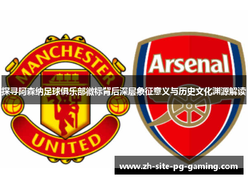 探寻阿森纳足球俱乐部徽标背后深层象征意义与历史文化渊源解读