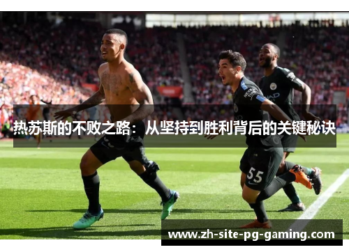 热苏斯的不败之路:从坚持到胜利背后的关键秘诀 热苏斯的不败之路:从坚持到胜利背后的关键秘诀