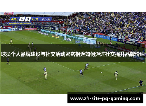 球员个人品牌建设与社交活动紧密相连如何通过社交提升品牌价值