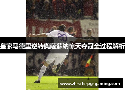 皇家马德里逆转奧薩蘇納惊天夺冠全过程解析 皇家马德里逆转奧薩蘇納惊天夺冠全过程解析