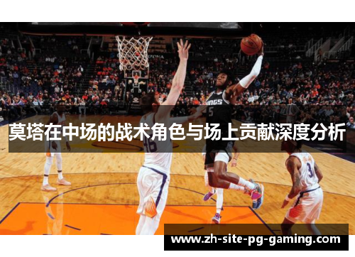莫塔在中场的战术角色与场上贡献深度分析 莫塔在中场的战术角色与场上贡献深度分析