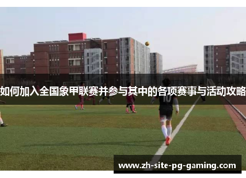 如何加入全国象甲联赛并参与其中的各项赛事与活动攻略 如何加入全国象甲联赛并参与其中的各项赛事与活动攻略