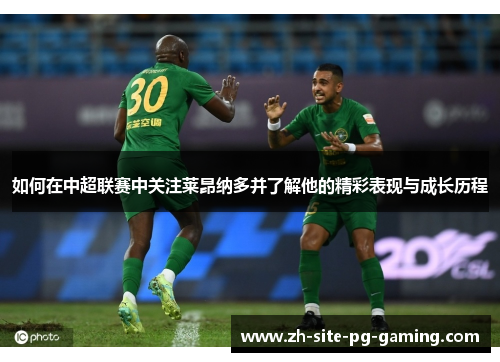 如何在中超联赛中关注莱昂纳多并了解他的精彩表现与成长历程 如何在中超联赛中关注莱昂纳多并了解他的精彩表现与成长历程