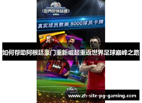 如何帮助阿根廷豪门重新崛起重返世界足球巅峰之路 如何帮助阿根廷豪门重新崛起重返世界足球巅峰之路