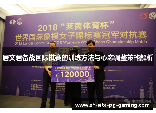 居文君备战国际棋赛的训练方法与心态调整策略解析 居文君备战国际棋赛的训练方法与心态调整策略解析
