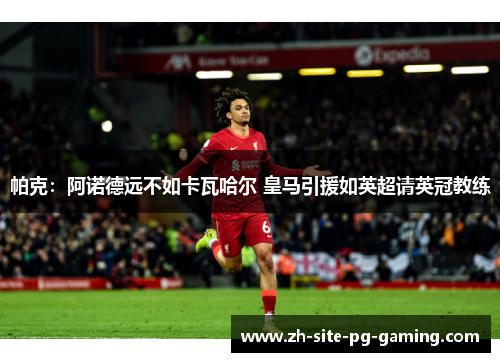 帕克：阿诺德远不如卡瓦哈尔 皇马引援如英超请英冠教练