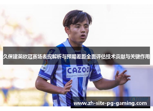 久保建英欧冠赛场表现解析与预期差距全面评估技术贡献与关键作用