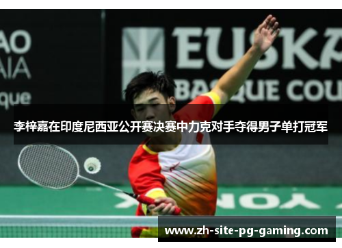 李梓嘉在印度尼西亚公开赛决赛中力克对手夺得男子单打冠军