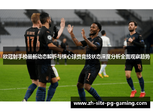 欧冠射手榜最新动态解析与核心球员竞技状态深度分析全面观察趋势
