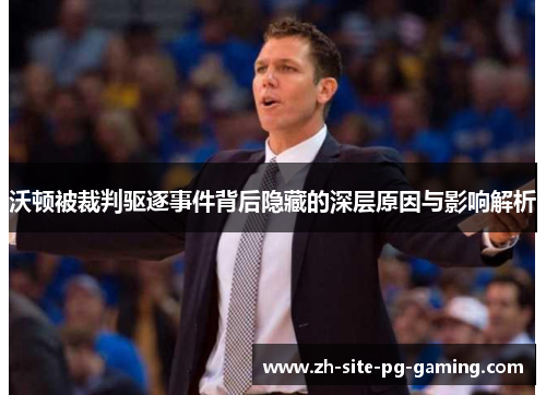 沃顿被裁判驱逐事件背后隐藏的深层原因与影响解析