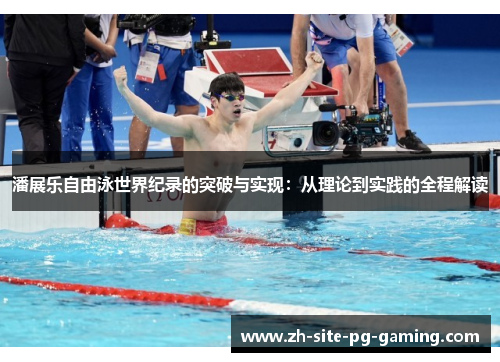 潘展乐自由泳世界纪录的突破与实现：从理论到实践的全程解读