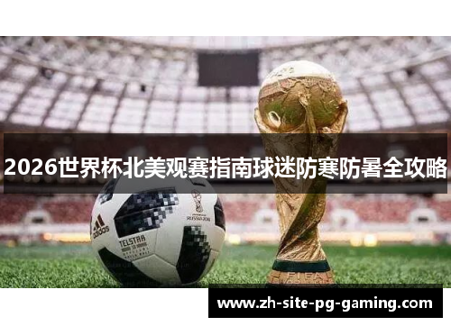 2026世界杯北美观赛指南球迷防寒防暑全攻略