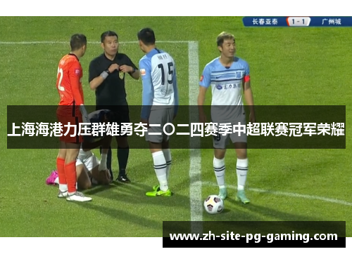 上海海港力压群雄勇夺二〇二四赛季中超联赛冠军荣耀