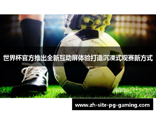 世界杯官方推出全新互动屏体验打造沉浸式观赛新方式