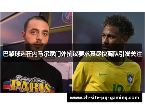 巴黎球迷在内马尔家门外抗议要求其尽快离队引发关注 巴黎球迷在内马尔家门外抗议要求其尽快离队引发关注