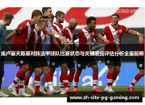 库卢塞夫斯基对阵法甲球队比赛状态与关键表现评估分析全面前瞻 库卢塞夫斯基对阵法甲球队比赛状态与关键表现评估分析全面前瞻