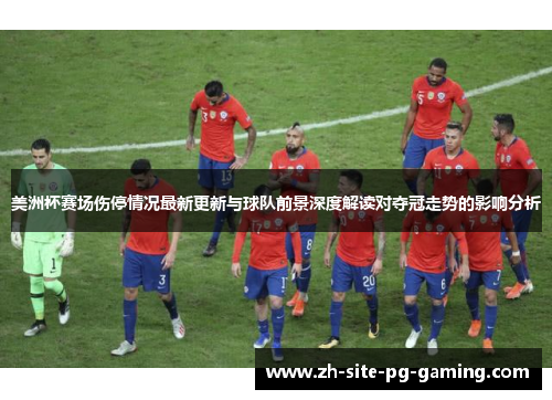 美洲杯赛场伤停情况最新更新与球队前景深度解读对夺冠走势的影响分析 美洲杯赛场伤停情况最新更新与球队前景深度解读对夺冠走势的影响分析