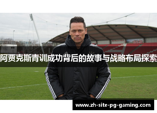 阿贾克斯青训成功背后的故事与战略布局探索