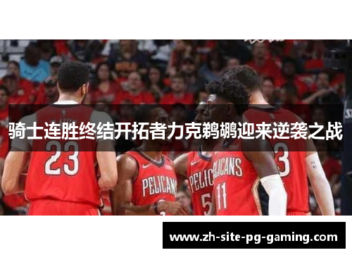 骑士连胜终结开拓者力克鹈鹕迎来逆袭之战 骑士连胜终结开拓者力克鹈鹕迎来逆袭之战